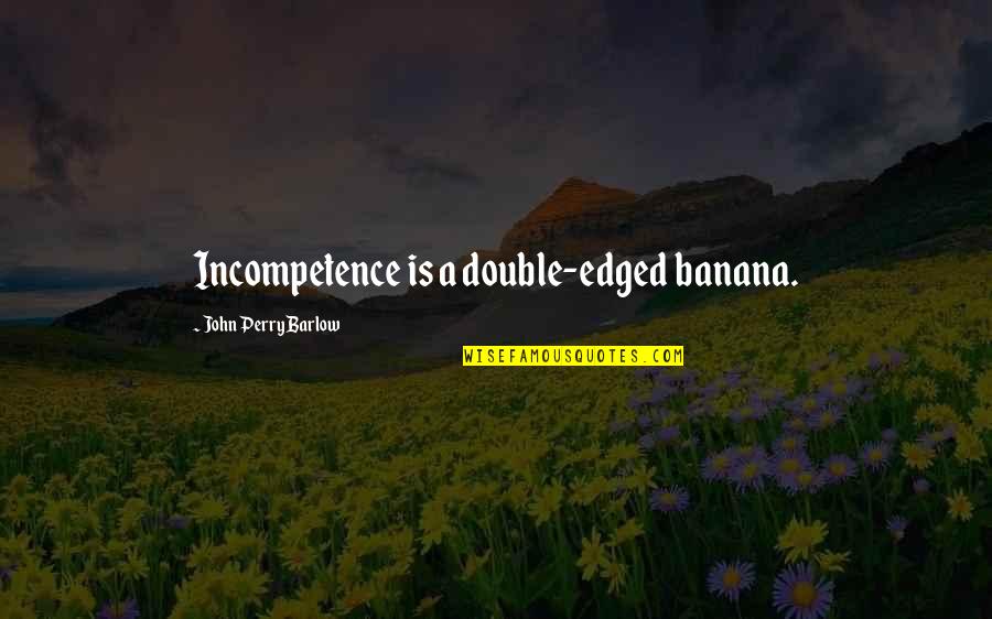 Imaooo Quotes By John Perry Barlow: Incompetence is a double-edged banana. Imaooo Quotes By John Perry Barlow: Incompetence is a double-edged banana.
