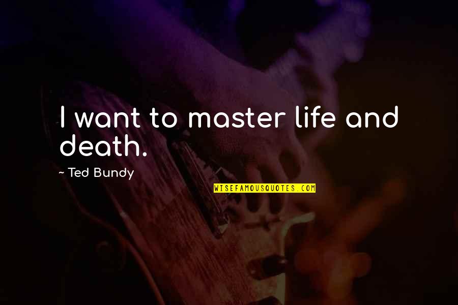 Imara Jones Quotes By Ted Bundy: I want to master life and death. Imara Jones Quotes By Ted Bundy: I want to master life and death.
