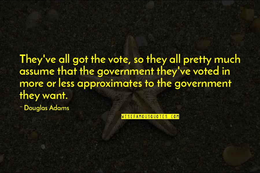 Imasu Vs Arimasu Quotes By Douglas Adams: They've all got the vote, so they all Imasu Vs Arimasu Quotes By Douglas Adams: They've all got the vote, so they all