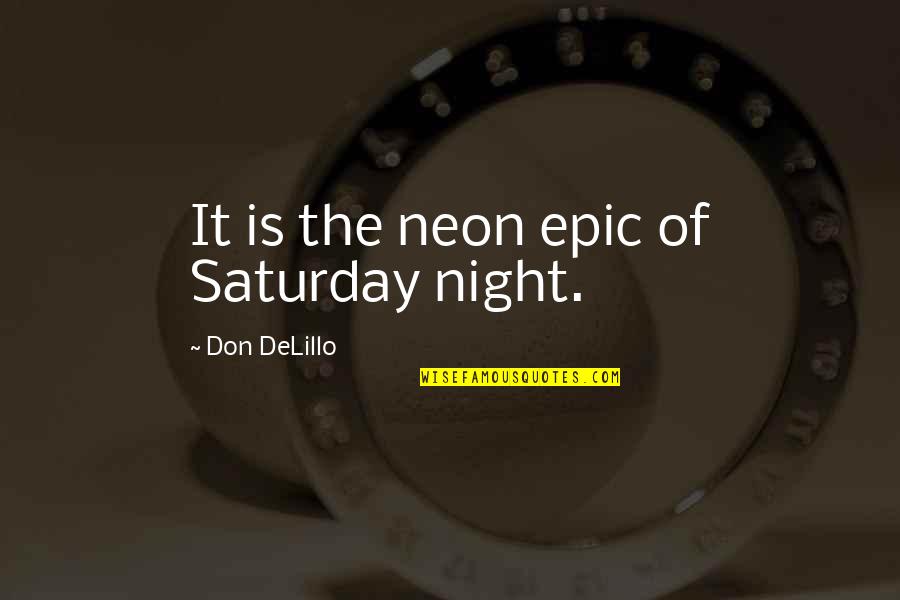 Imatture Quotes By Don DeLillo: It is the neon epic of Saturday night.