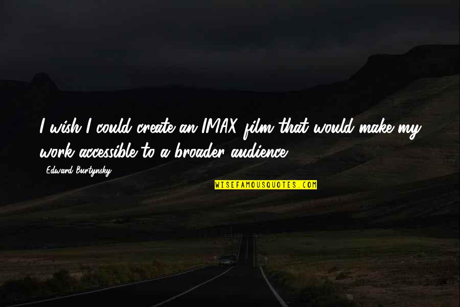 Imax Quotes By Edward Burtynsky: I wish I could create an IMAX film