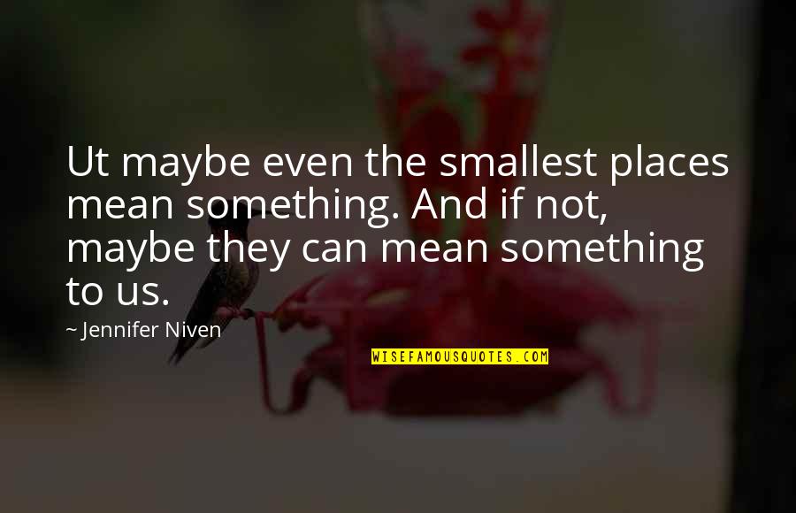 Imax Quotes By Jennifer Niven: Ut maybe even the smallest places mean something. Imax Quotes By Jennifer Niven: Ut maybe even the smallest places mean something.