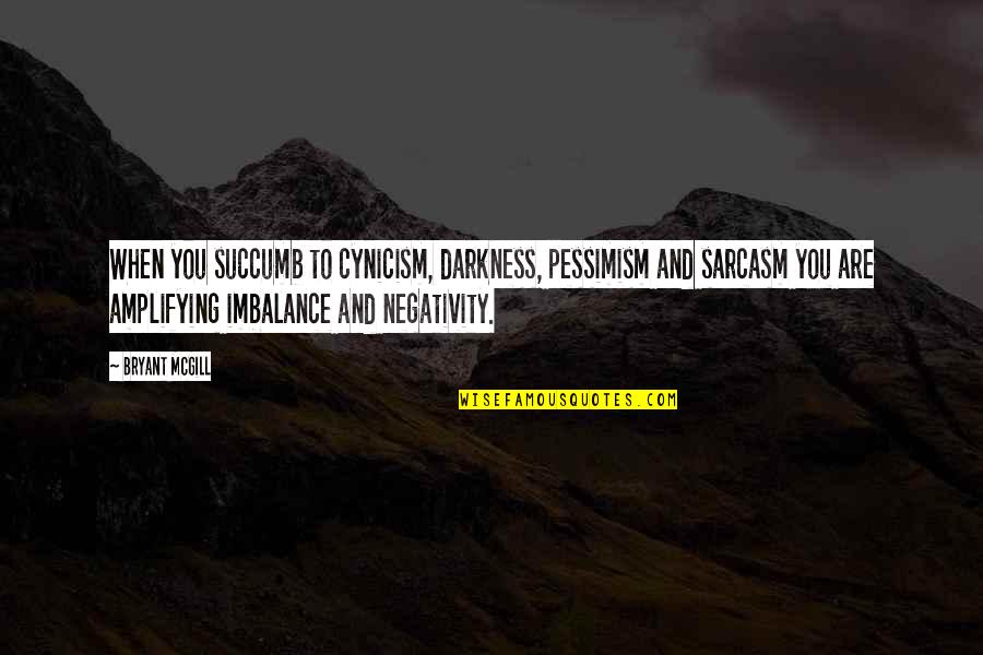 Imbalance Quotes By Bryant McGill: When you succumb to cynicism, darkness, pessimism and