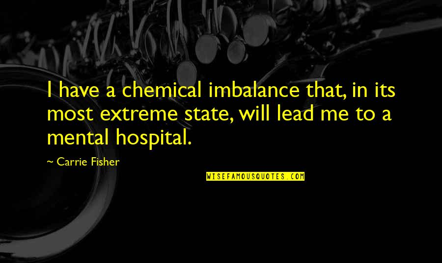 Imbalance Quotes By Carrie Fisher: I have a chemical imbalance that, in its