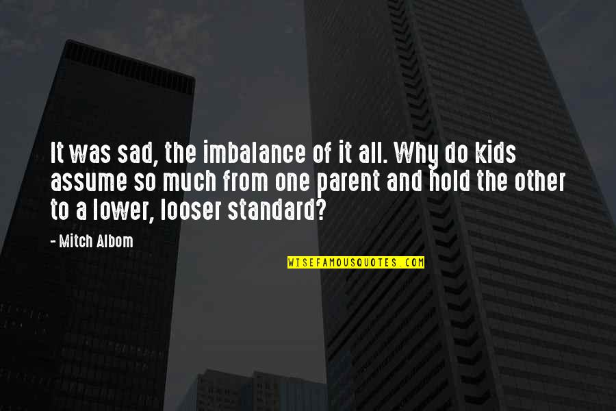 Imbalance Quotes By Mitch Albom: It was sad, the imbalance of it all.