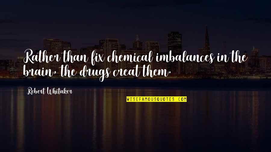 Imbalances Quotes By Robert Whitaker: Rather than fix chemical imbalances in the brain,