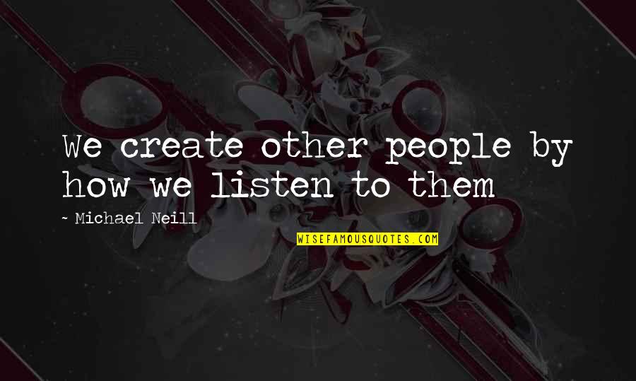 Imbatranirea Umana Quotes By Michael Neill: We create other people by how we listen