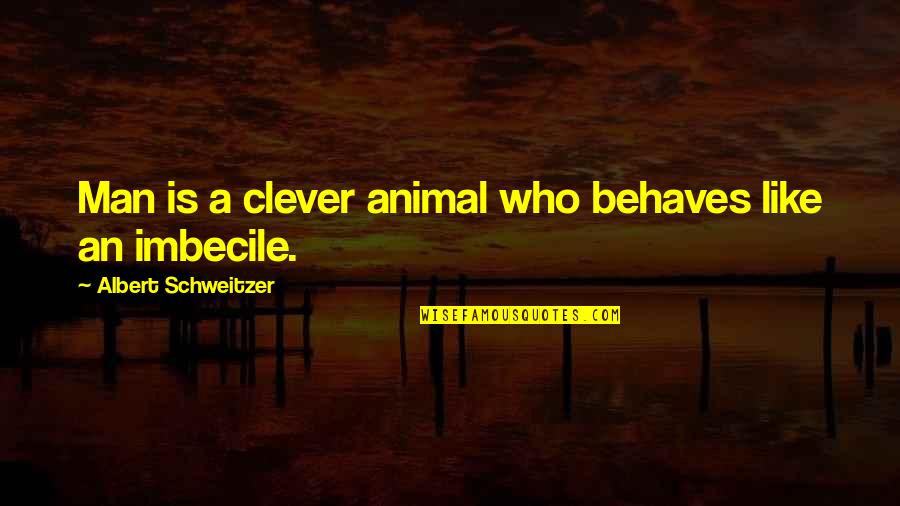 Imbecile Quotes By Albert Schweitzer: Man is a clever animal who behaves like