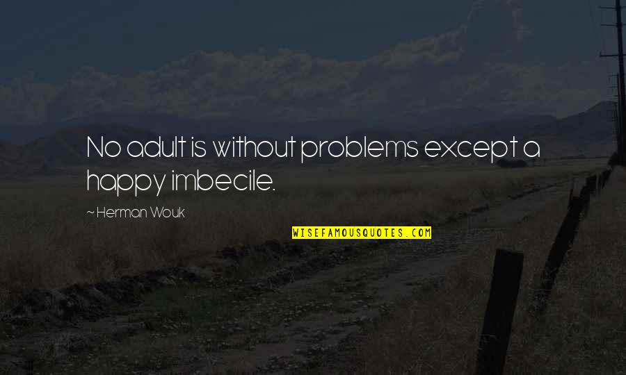 Imbecile Quotes By Herman Wouk: No adult is without problems except a happy