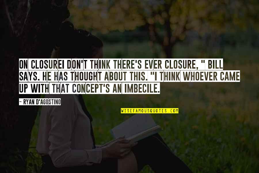 Imbecile Quotes By Ryan D'Agostino: On ClosureI don't think there's ever closure, "