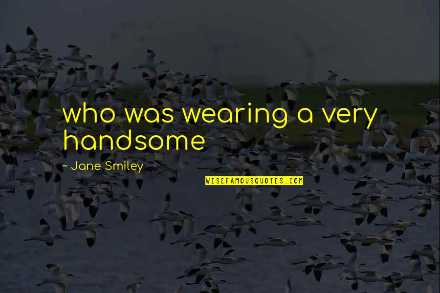 Imbecilia Quotes By Jane Smiley: who was wearing a very handsome