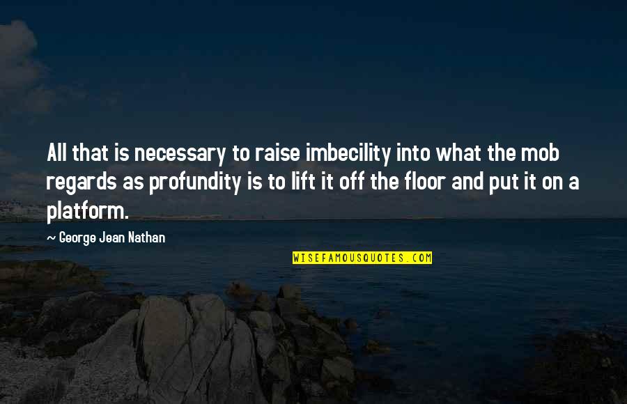 Imbecility Quotes By George Jean Nathan: All that is necessary to raise imbecility into