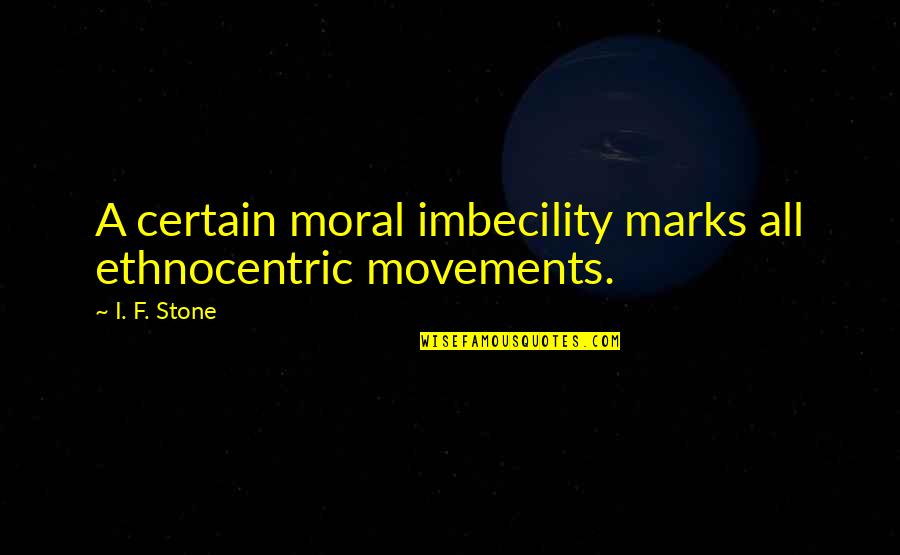 Imbecility Quotes By I. F. Stone: A certain moral imbecility marks all ethnocentric movements.