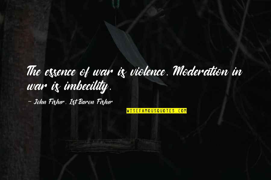 Imbecility Quotes By John Fisher, 1st Baron Fisher: The essence of war is violence. Moderation in