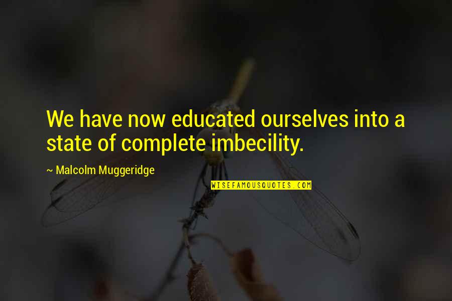 Imbecility Quotes By Malcolm Muggeridge: We have now educated ourselves into a state