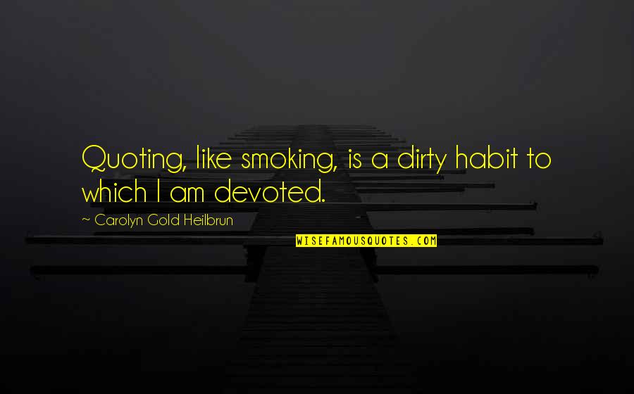 Imbibe In Quotes By Carolyn Gold Heilbrun: Quoting, like smoking, is a dirty habit to