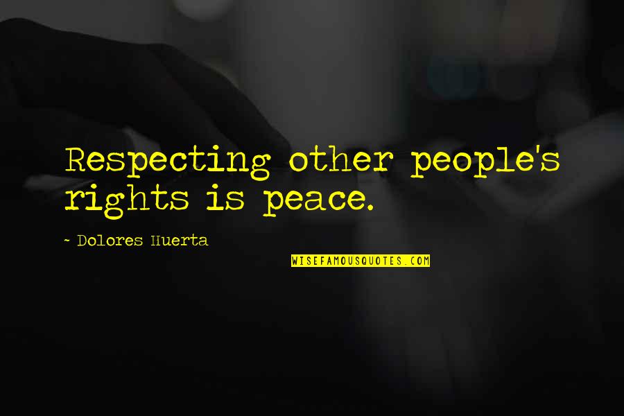 Imbibed Quotes By Dolores Huerta: Respecting other people's rights is peace.
