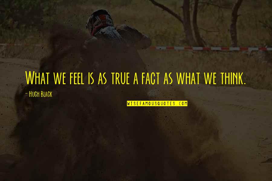 Imbokodo Inn Quotes By Hugh Black: What we feel is as true a fact Imbokodo Inn Quotes By Hugh Black: What we feel is as true a fact