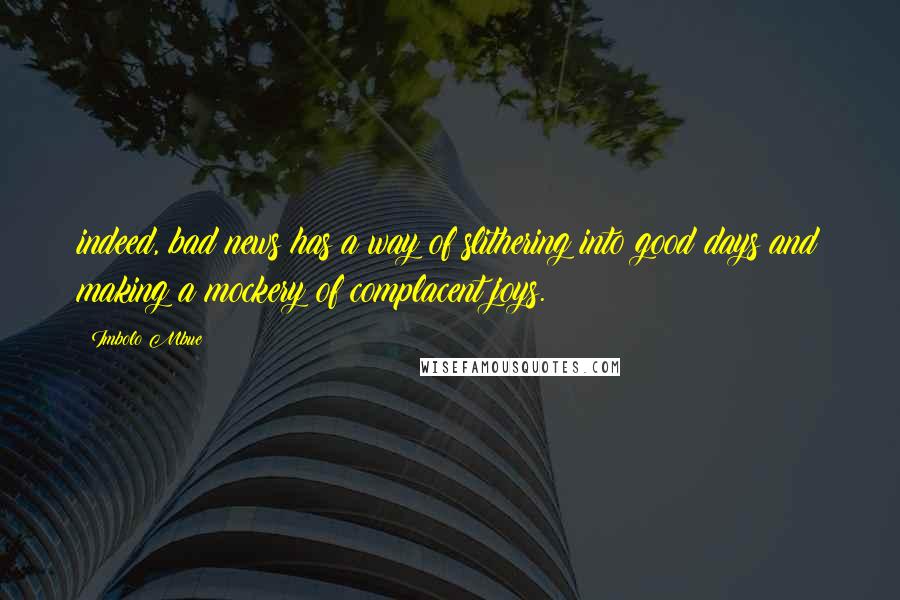 Imbolo Mbue quotes: indeed, bad news has a way of slithering into good days and making a mockery of complacent joys.