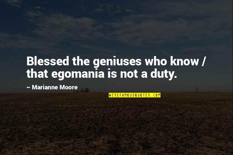 Imbriano Macchine Quotes By Marianne Moore: Blessed the geniuses who know / that egomania Imbriano Macchine Quotes By Marianne Moore: Blessed the geniuses who know / that egomania
