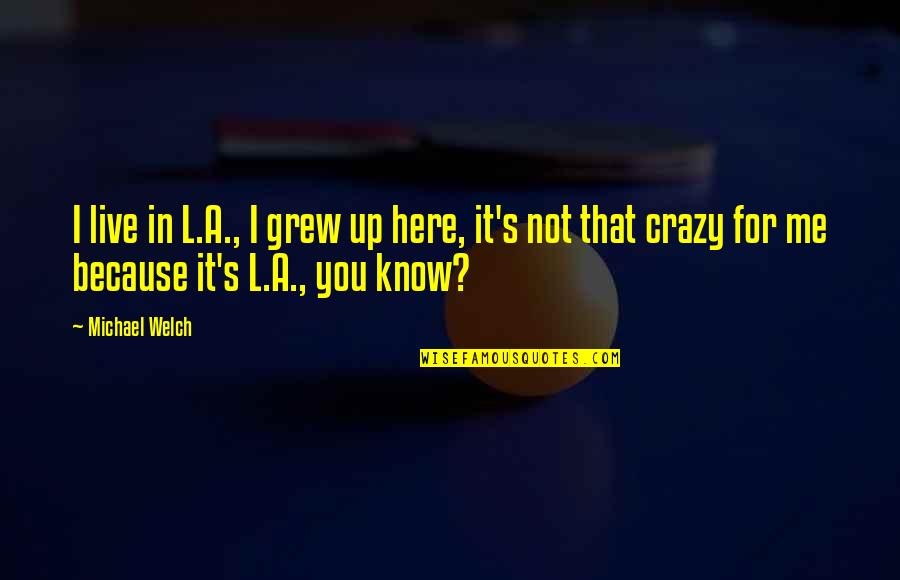 Imbricated Stone Quotes By Michael Welch: I live in L.A., I grew up here, Imbricated Stone Quotes By Michael Welch: I live in L.A., I grew up here,