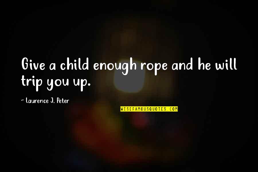 Imbroglios Define Quotes By Laurence J. Peter: Give a child enough rope and he will