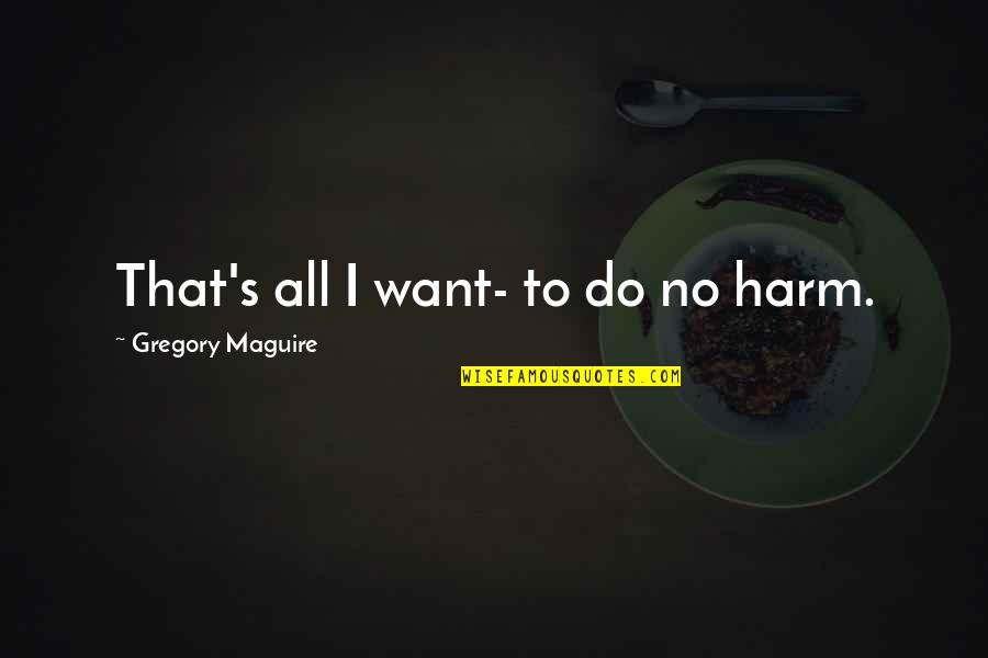 Imbroidered Quotes By Gregory Maguire: That's all I want- to do no harm.