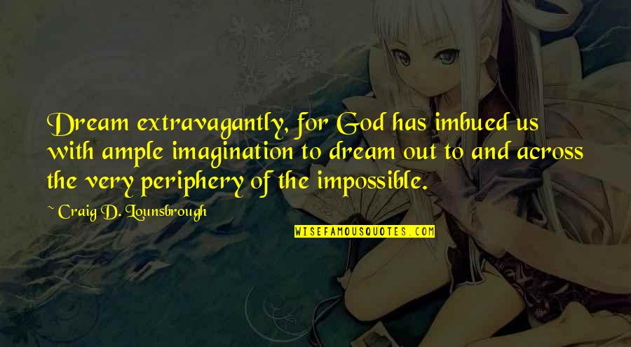 Imbued Quotes By Craig D. Lounsbrough: Dream extravagantly, for God has imbued us with Imbued Quotes By Craig D. Lounsbrough: Dream extravagantly, for God has imbued us with