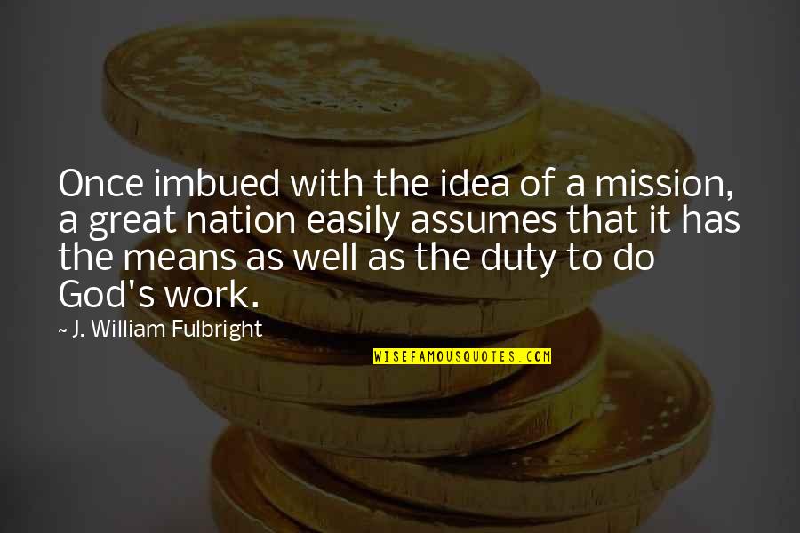 Imbued Quotes By J. William Fulbright: Once imbued with the idea of a mission,