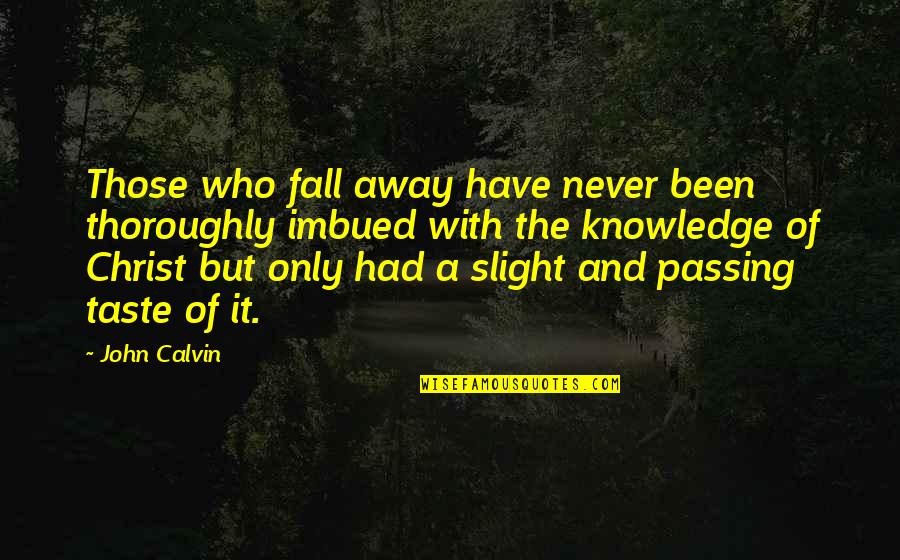 Imbued Quotes By John Calvin: Those who fall away have never been thoroughly Imbued Quotes By John Calvin: Those who fall away have never been thoroughly
