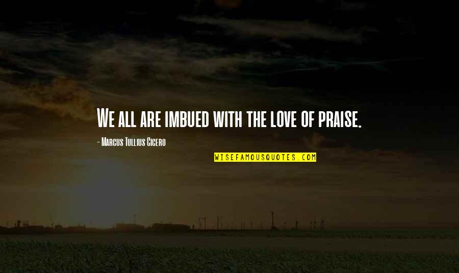 Imbued Quotes By Marcus Tullius Cicero: We all are imbued with the love of Imbued Quotes By Marcus Tullius Cicero: We all are imbued with the love of