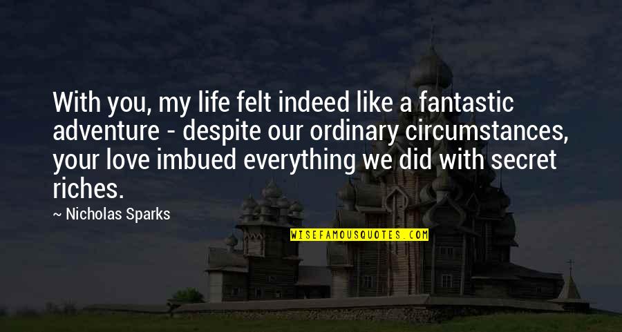 Imbued Quotes By Nicholas Sparks: With you, my life felt indeed like a Imbued Quotes By Nicholas Sparks: With you, my life felt indeed like a