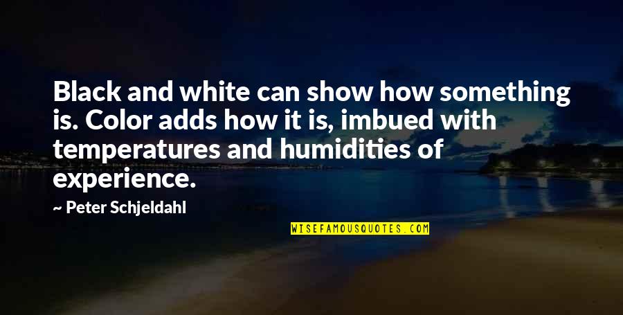 Imbued Quotes By Peter Schjeldahl: Black and white can show how something is. Imbued Quotes By Peter Schjeldahl: Black and white can show how something is.
