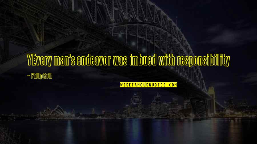 Imbued Quotes By Philip Roth: YEvery man's endeavor was imbued with responsibility Imbued Quotes By Philip Roth: YEvery man's endeavor was imbued with responsibility