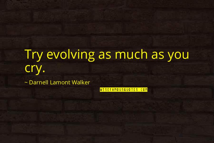 Imbues Quotes By Darnell Lamont Walker: Try evolving as much as you cry. Imbues Quotes By Darnell Lamont Walker: Try evolving as much as you cry.