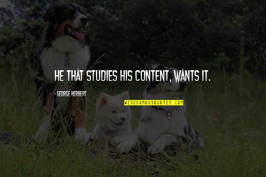 Imbues Tibia Quotes By George Herbert: He that studies his content, wants it.