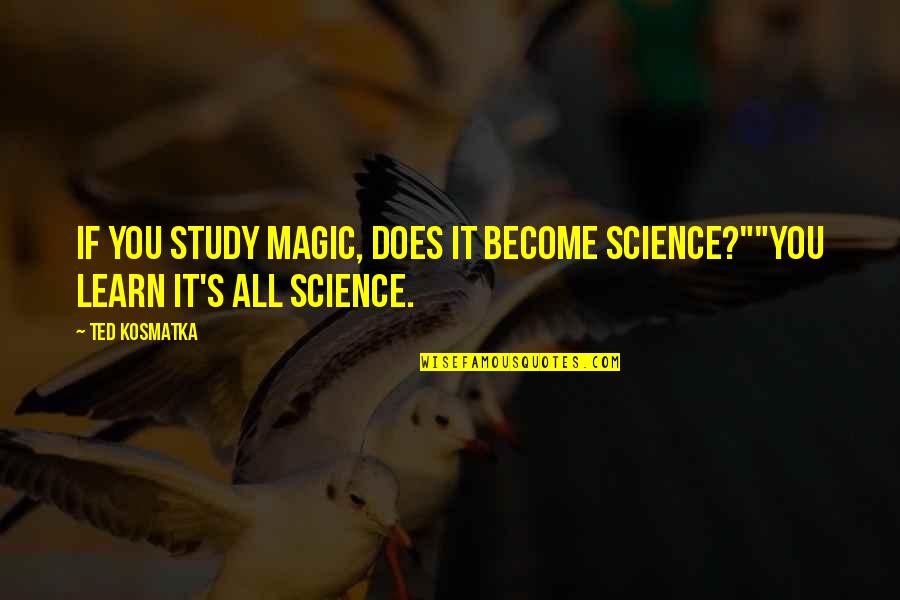 Imbuing Quotes By Ted Kosmatka: If you study magic, does it become science?""You