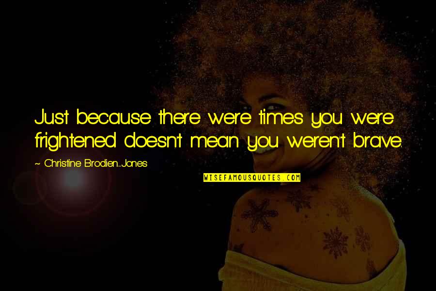 Imbuing Ultima Quotes By Christine Brodien-Jones: Just because there were times you were frightened Imbuing Ultima Quotes By Christine Brodien-Jones: Just because there were times you were frightened