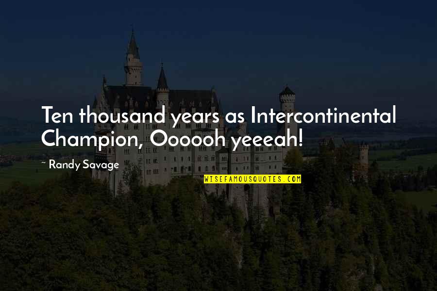 Imeachable Quotes By Randy Savage: Ten thousand years as Intercontinental Champion, Oooooh yeeeah!