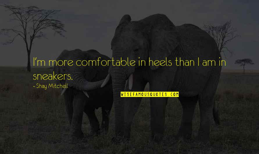 Imektep Quotes By Shay Mitchell: I'm more comfortable in heels than I am Imektep Quotes By Shay Mitchell: I'm more comfortable in heels than I am