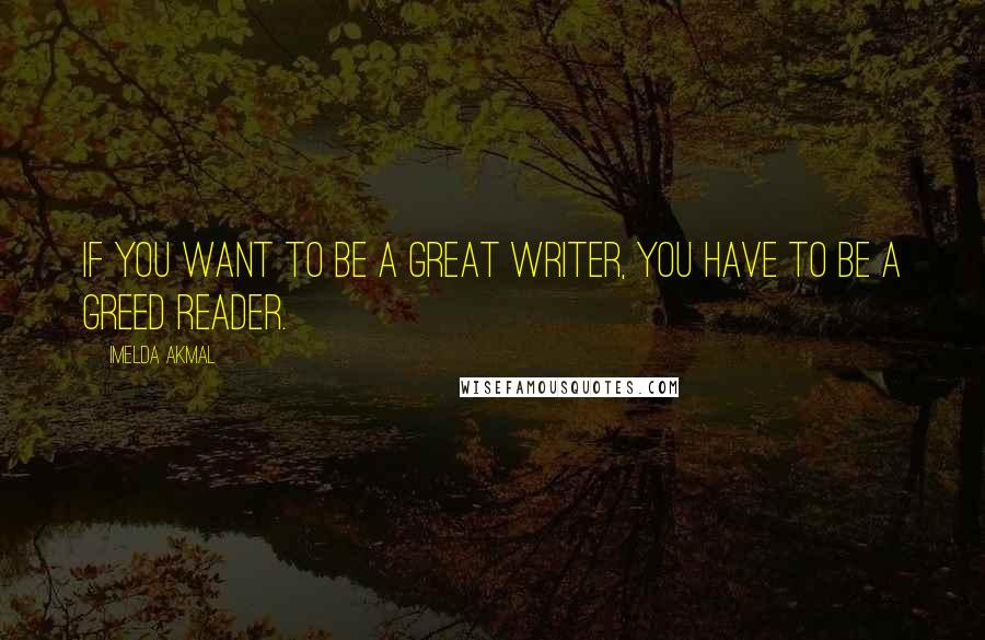 Imelda Akmal quotes: if you want to be a great writer, you have to be a greed reader.