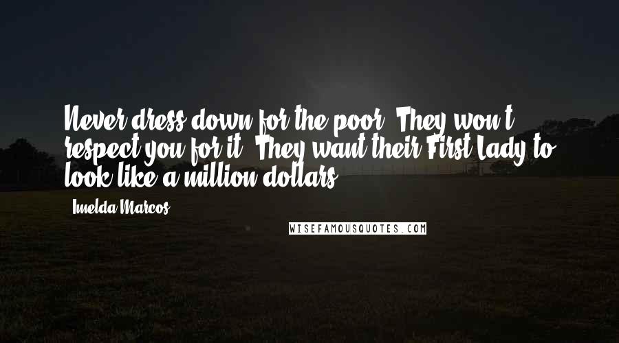 Imelda Marcos quotes: Never dress down for the poor. They won't respect you for it. They want their First Lady to look like a million dollars. Imelda Marcos quotes: Never dress down for the poor. They won't respect you for it. They want their First Lady to look like a million dollars.