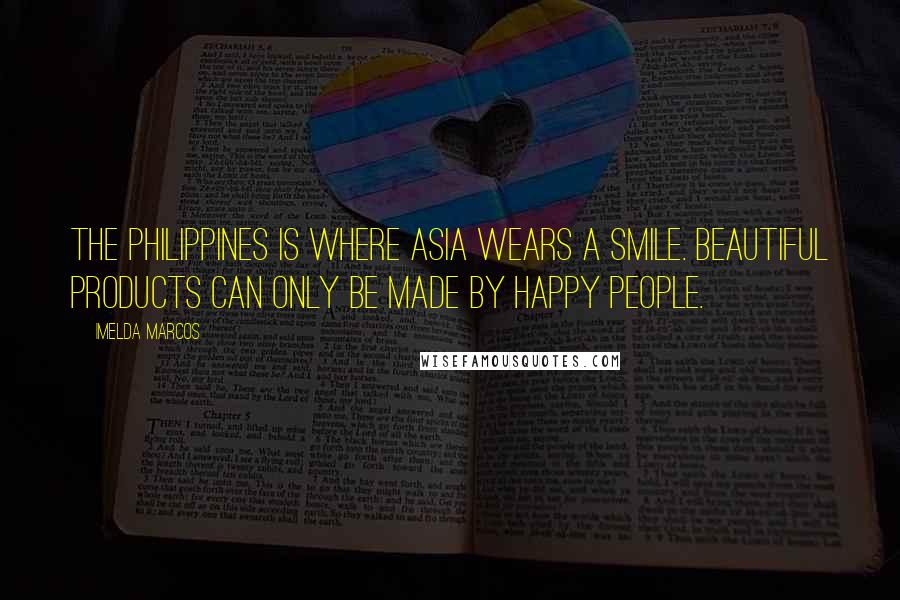 Imelda Marcos quotes: The Philippines is where Asia wears a smile. Beautiful products can only be made by happy people. Imelda Marcos quotes: The Philippines is where Asia wears a smile. Beautiful products can only be made by happy people.