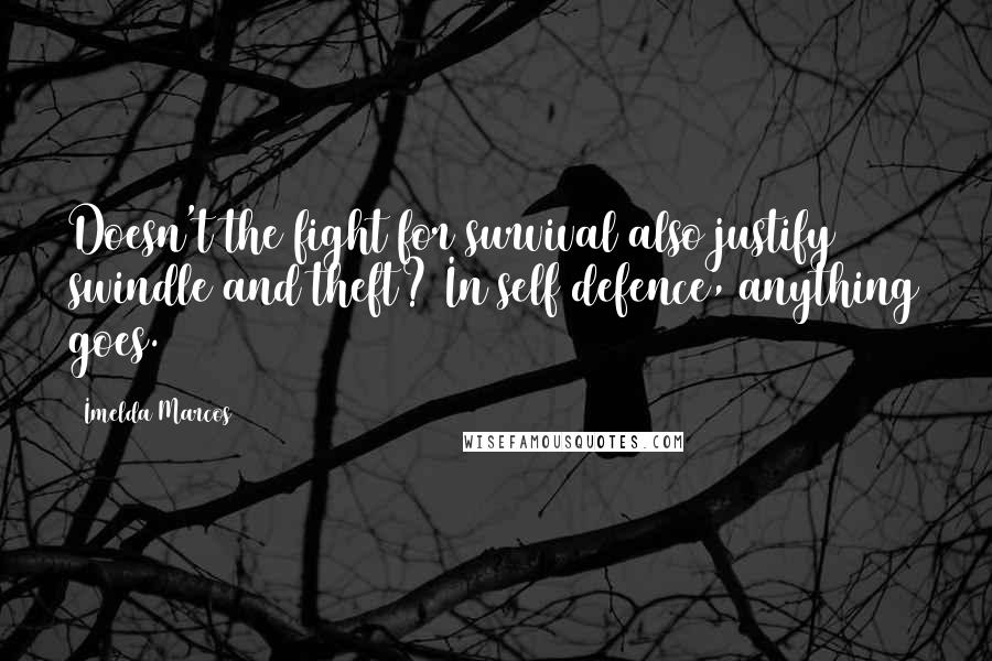 Imelda Marcos quotes: Doesn't the fight for survival also justify swindle and theft? In self defence, anything goes.