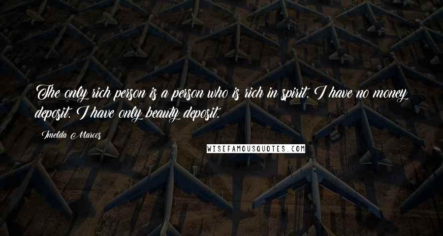 Imelda Marcos quotes: The only rich person is a person who is rich in spirit. I have no money deposit. I have only beauty deposit.