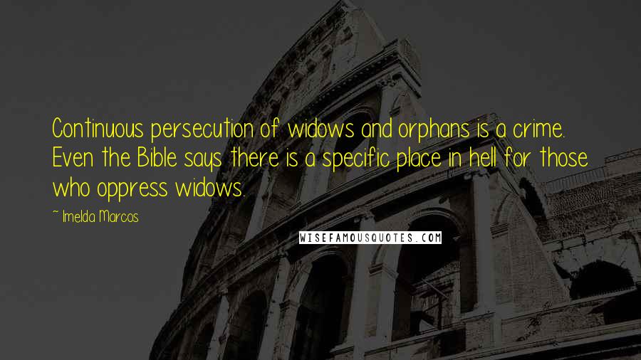 Imelda Marcos quotes: Continuous persecution of widows and orphans is a crime. Even the Bible says there is a specific place in hell for those who oppress widows.