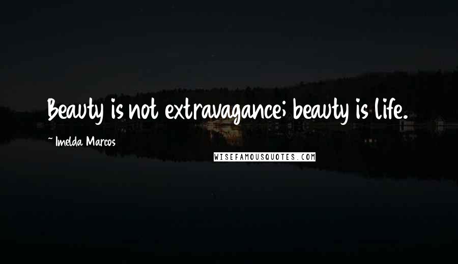 Imelda Marcos quotes: Beauty is not extravagance; beauty is life.