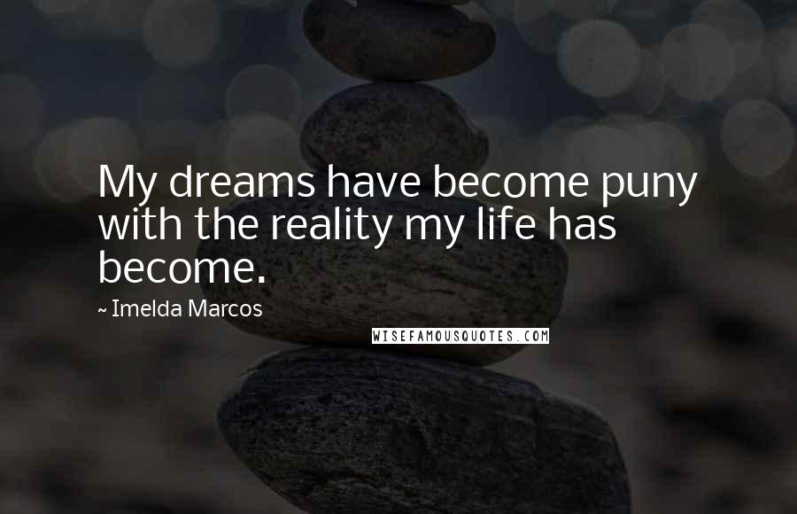 Imelda Marcos quotes: My dreams have become puny with the reality my life has become.