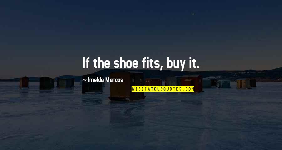Imelda Marcos Shoe Quotes By Imelda Marcos: If the shoe fits, buy it.