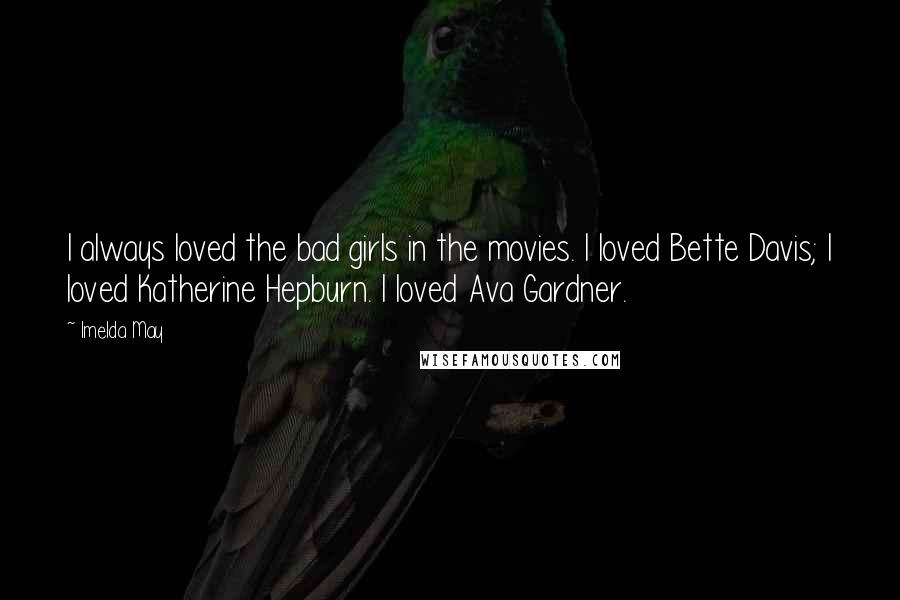 Imelda May quotes: I always loved the bad girls in the movies. I loved Bette Davis; I loved Katherine Hepburn. I loved Ava Gardner.